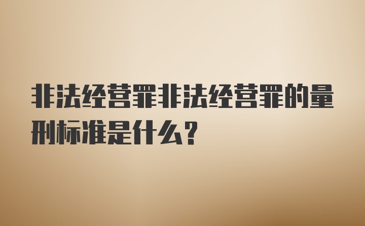 非法经营罪非法经营罪的量刑标准是什么？