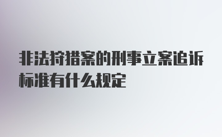 非法狩猎案的刑事立案追诉标准有什么规定