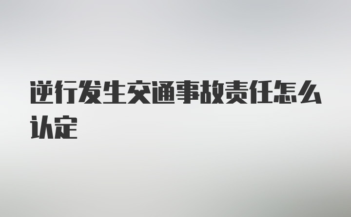 逆行发生交通事故责任怎么认定