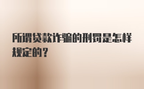 所谓贷款诈骗的刑罚是怎样规定的？