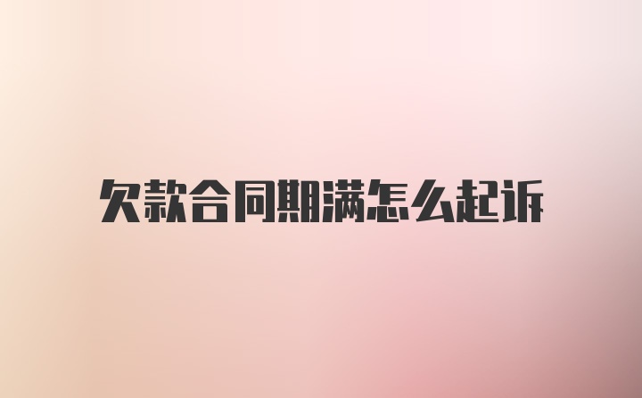 欠款合同期满怎么起诉