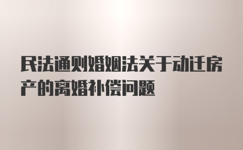 民法通则婚姻法关于动迁房产的离婚补偿问题