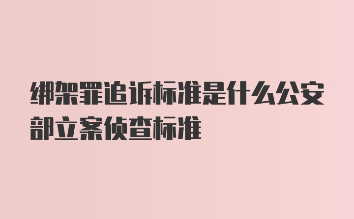 绑架罪追诉标准是什么公安部立案侦查标准