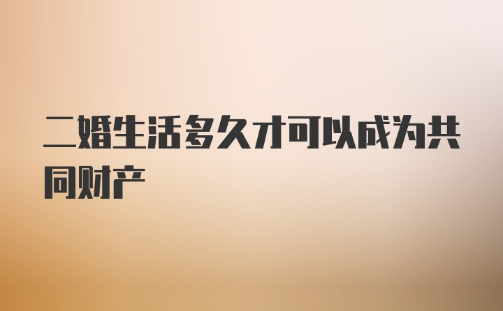 二婚生活多久才可以成为共同财产