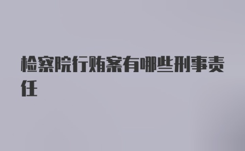 检察院行贿案有哪些刑事责任