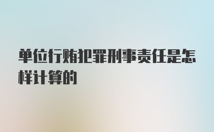 单位行贿犯罪刑事责任是怎样计算的