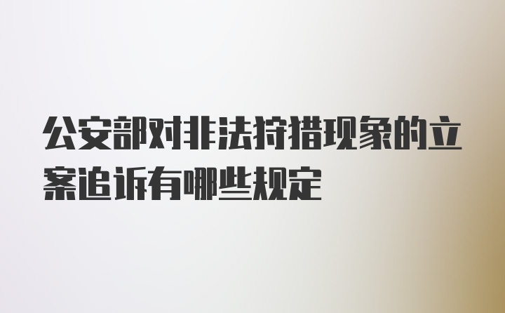 公安部对非法狩猎现象的立案追诉有哪些规定