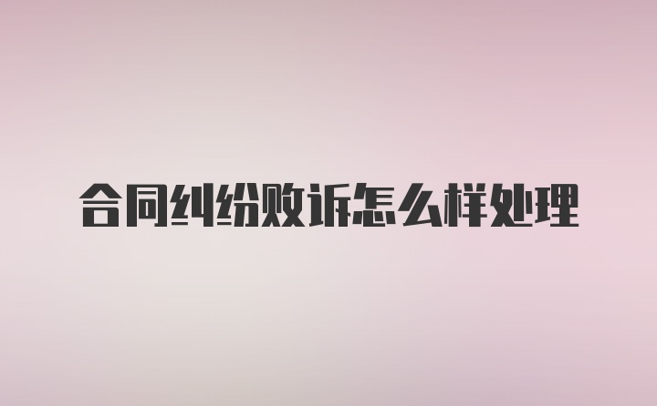 合同纠纷败诉怎么样处理