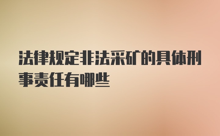 法律规定非法采矿的具体刑事责任有哪些