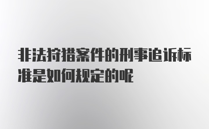 非法狩猎案件的刑事追诉标准是如何规定的呢