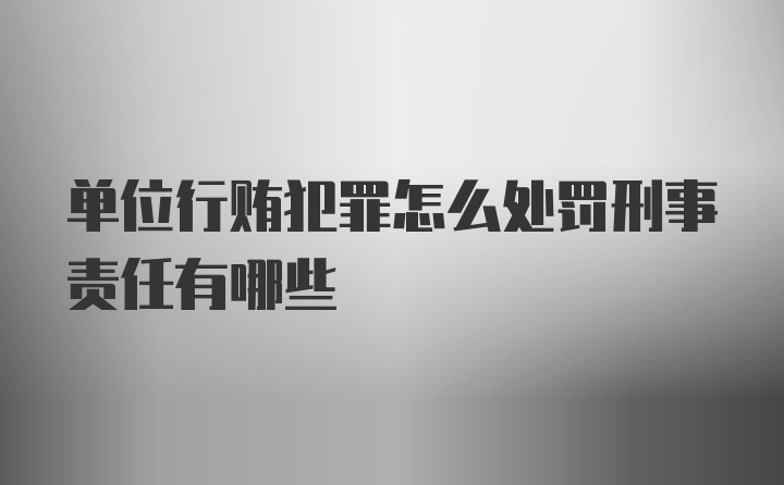 单位行贿犯罪怎么处罚刑事责任有哪些