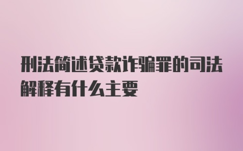 刑法简述贷款诈骗罪的司法解释有什么主要