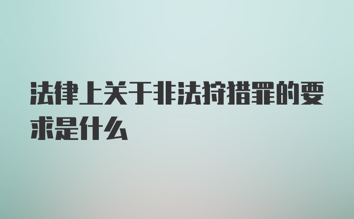 法律上关于非法狩猎罪的要求是什么