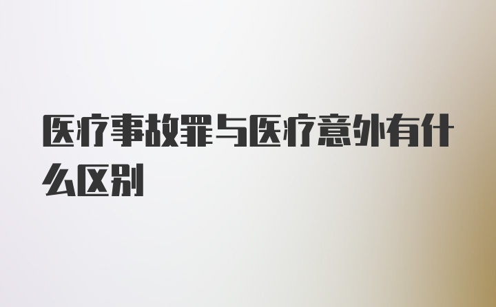 医疗事故罪与医疗意外有什么区别