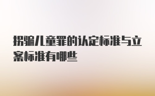 拐骗儿童罪的认定标准与立案标准有哪些