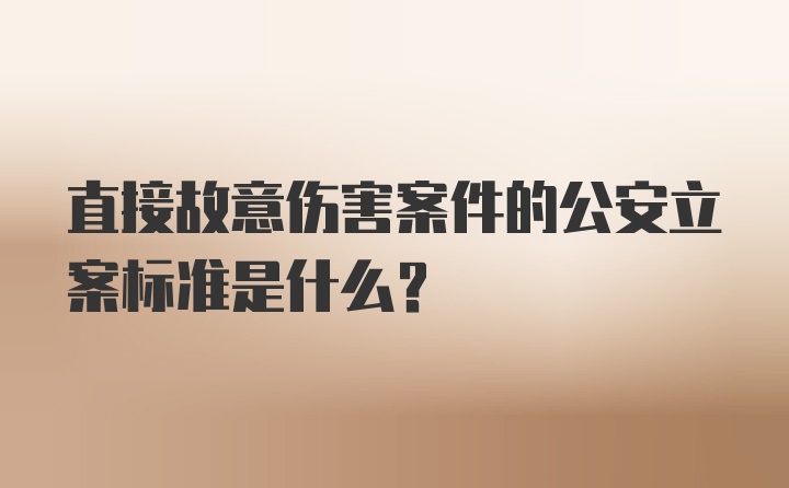 直接故意伤害案件的公安立案标准是什么？