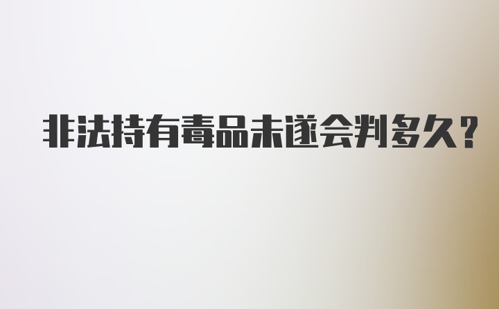 非法持有毒品未遂会判多久？