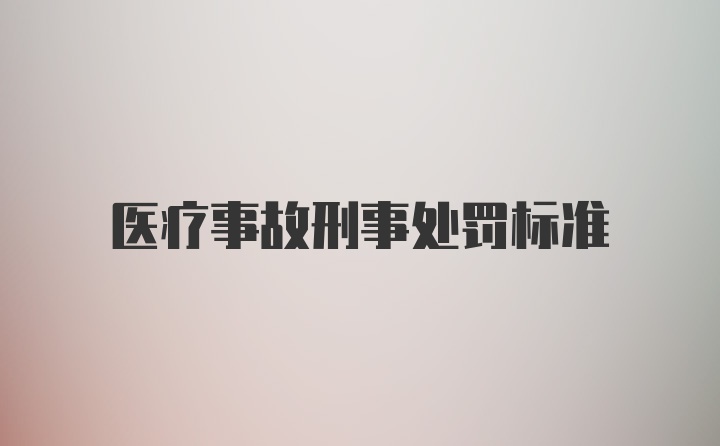 医疗事故刑事处罚标准