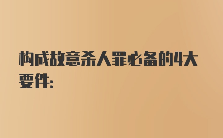 构成故意杀人罪必备的4大要件: