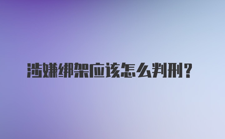 涉嫌绑架应该怎么判刑？