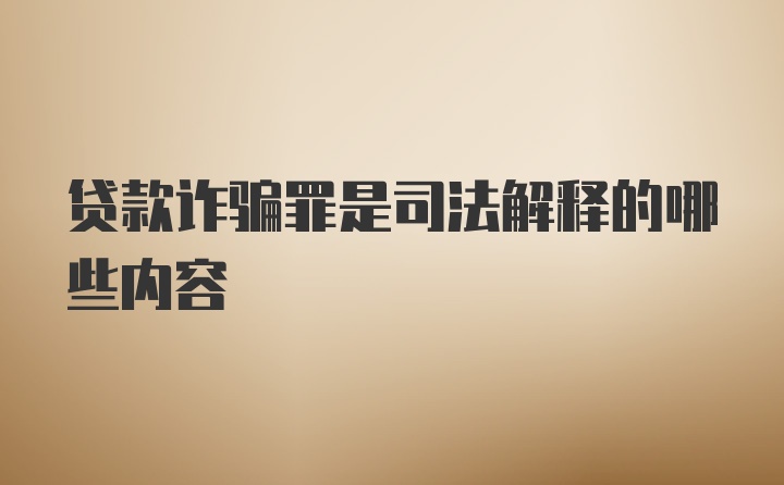 贷款诈骗罪是司法解释的哪些内容