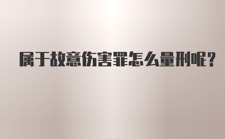 属于故意伤害罪怎么量刑呢?