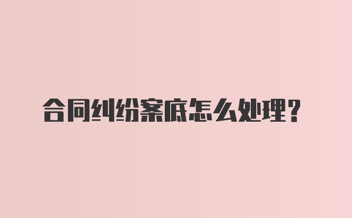 合同纠纷案底怎么处理？