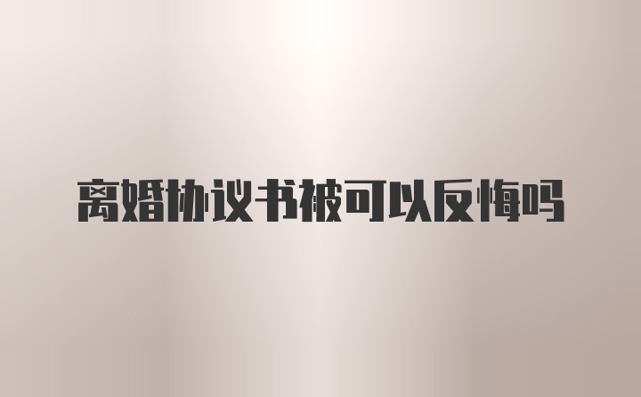 离婚协议书被可以反悔吗