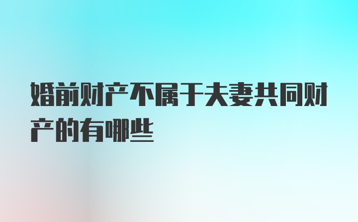 婚前财产不属于夫妻共同财产的有哪些