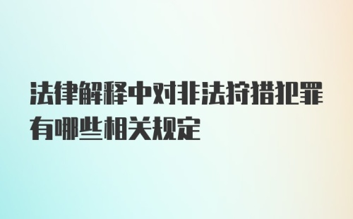 法律解释中对非法狩猎犯罪有哪些相关规定