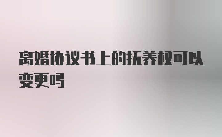 离婚协议书上的抚养权可以变更吗