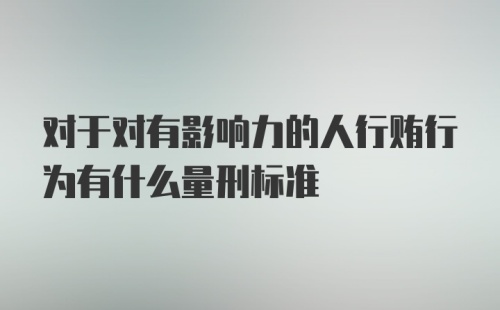 对于对有影响力的人行贿行为有什么量刑标准