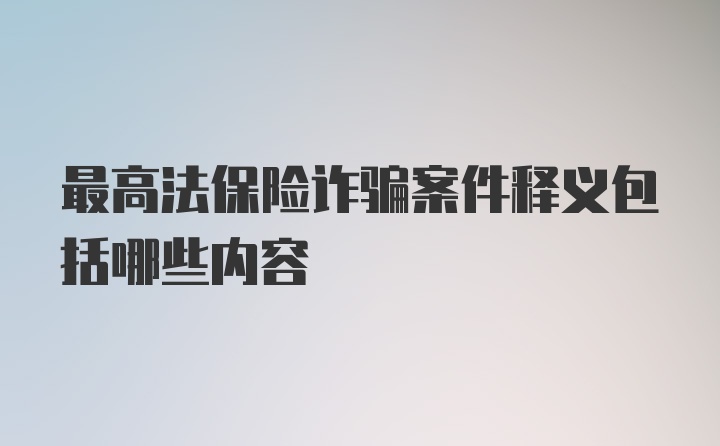 最高法保险诈骗案件释义包括哪些内容