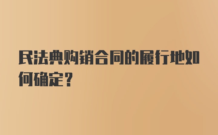 民法典购销合同的履行地如何确定？