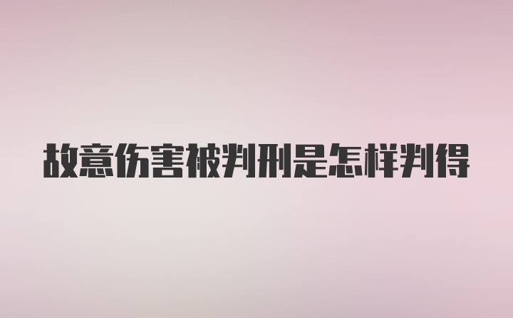 故意伤害被判刑是怎样判得