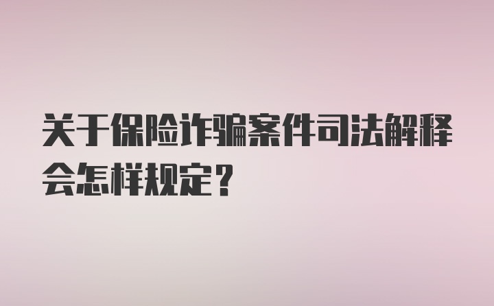 关于保险诈骗案件司法解释会怎样规定？