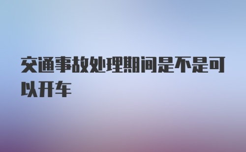 交通事故处理期间是不是可以开车