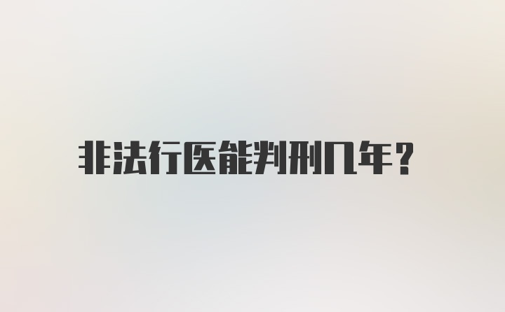 非法行医能判刑几年？