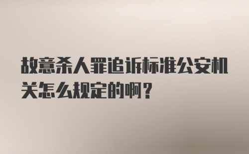 故意杀人罪追诉标准公安机关怎么规定的啊？