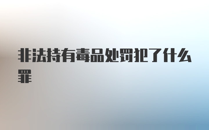 非法持有毒品处罚犯了什么罪