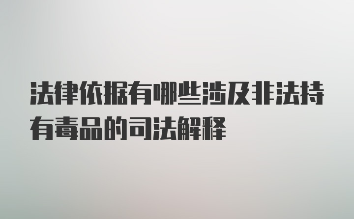 法律依据有哪些涉及非法持有毒品的司法解释