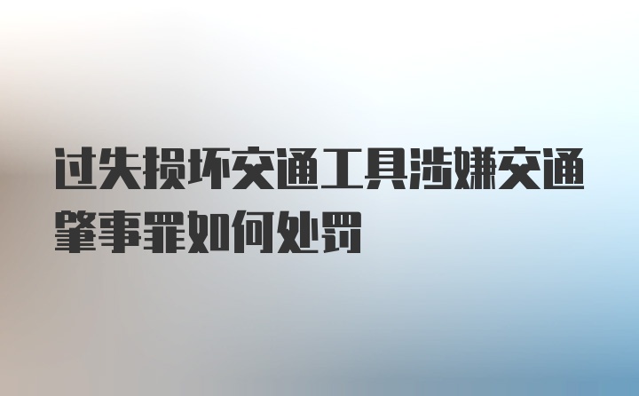 过失损坏交通工具涉嫌交通肇事罪如何处罚