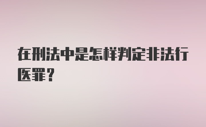 在刑法中是怎样判定非法行医罪？