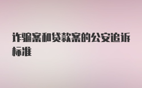 诈骗案和贷款案的公安追诉标准