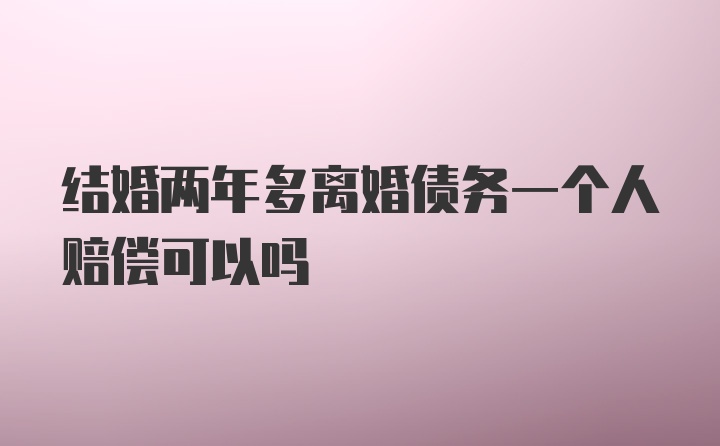 结婚两年多离婚债务一个人赔偿可以吗