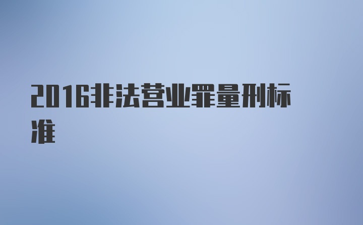 2016非法营业罪量刑标准