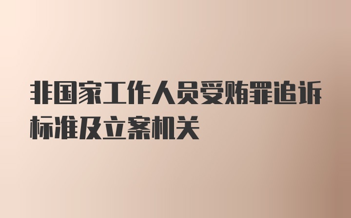 非国家工作人员受贿罪追诉标准及立案机关