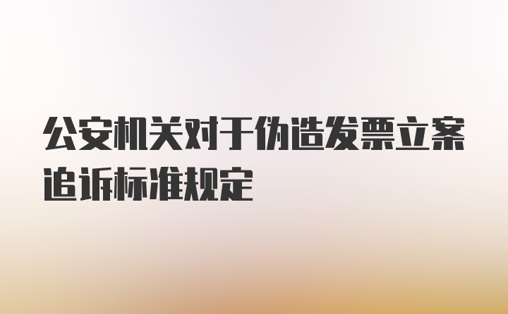 公安机关对于伪造发票立案追诉标准规定