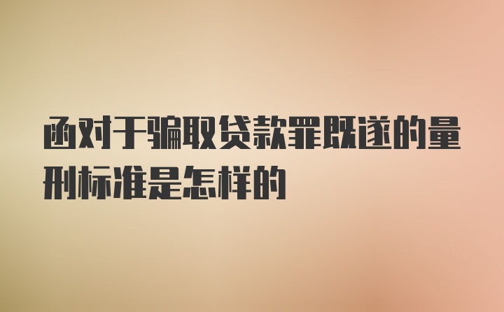 函对于骗取贷款罪既遂的量刑标准是怎样的