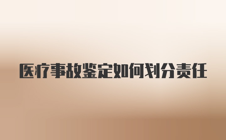 医疗事故鉴定如何划分责任